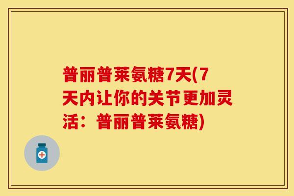 普丽普莱氨糖7天(7天内让你的关节更加灵活:普丽普莱氨糖) 普丽普莱氨糖7天(7天内让你的关节更加灵活:普丽普莱氨糖)
