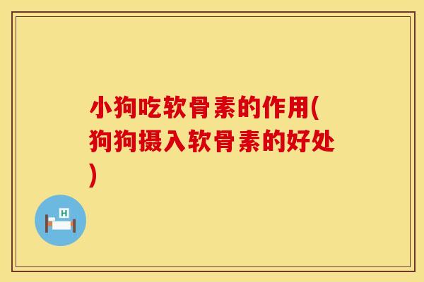小狗吃软骨素的作用(狗狗摄入软骨素的好处)