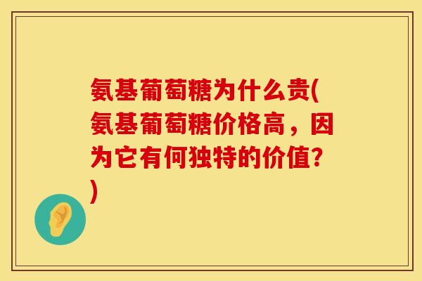 氨基葡萄糖为什么贵(氨基葡萄糖价格高,因为它有何独特的价值?) 氨基葡萄糖为什么贵(氨基葡萄糖价格高,因为它有何独特的价值?)