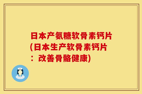 日本产氨糖软骨素钙片(日本生产软骨素钙片:改善骨骼健康) 日本产氨糖软骨素钙片(日本生产软骨素钙片:改善骨骼健康)