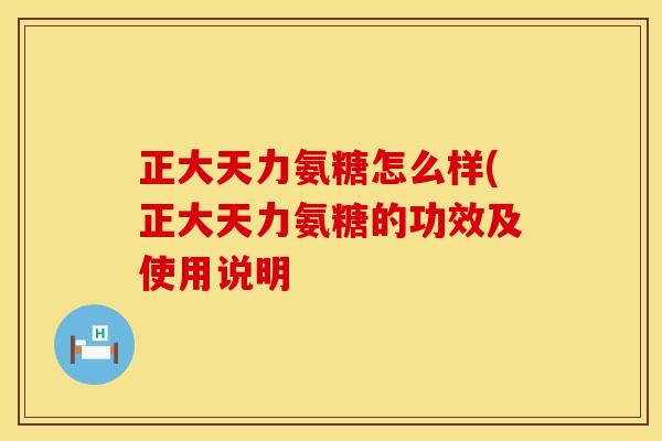 正大天力氨糖怎么样(正大天力氨糖的功效及使用说明 正大天力氨糖怎么样(正大天力氨糖的功效及使用说明