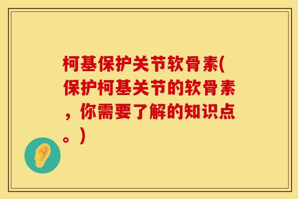 柯基保护关节软骨素(保护柯基关节的软骨素，你需要了解的知识点。)
