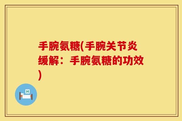 手腕氨糖(手腕关节炎缓解:手腕氨糖的功效)