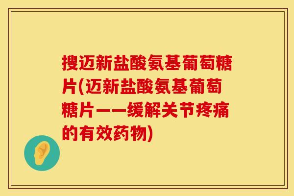 搜迈新盐酸氨基葡萄糖片(迈新盐酸氨基葡萄糖片——缓解关节的有效)