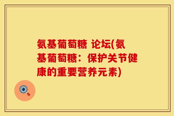 氨基葡萄糖 论坛(氨基葡萄糖：保护关节健康的重要营养元素)