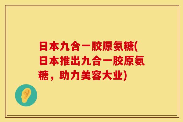 日本九合一胶原氨糖(日本推出九合一胶原氨糖，助力美容大业)