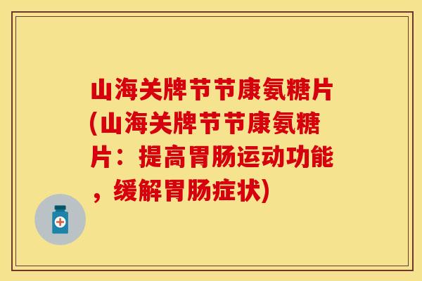 山海关牌节节康氨糖片(山海关牌节节康氨糖片:提高运动功能,缓解症状) 山海关牌节节康氨糖片(山海关牌节节康氨糖片:提高运动功能,缓解症状)