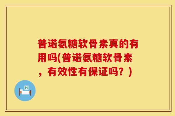 普诺氨糖软骨素真的有用吗(普诺氨糖软骨素,有效性有保证吗?) 普诺氨糖软骨素真的有用吗(普诺氨糖软骨素,有效性有保证吗?)