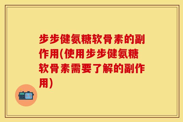 步步健氨糖软骨素的副作用(使用步步健氨糖软骨素需要了解的副作用)