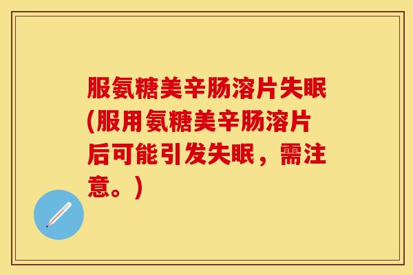 服氨糖美辛肠溶片(服用氨糖美辛肠溶片后可能引发,需注意。) 服氨糖美辛肠溶片(服用氨糖美辛肠溶片后可能引发,需注意。)