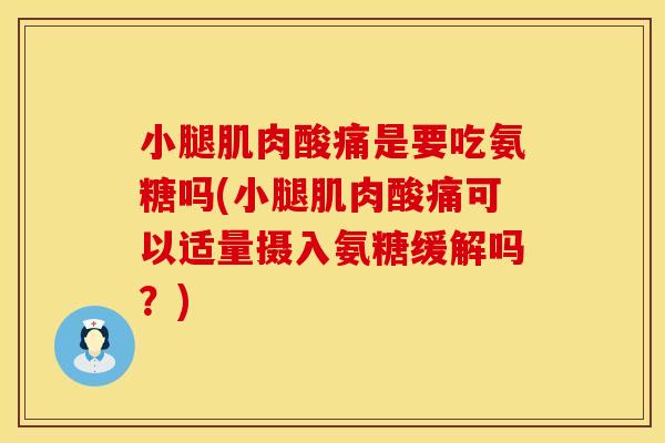 小腿肌肉酸痛是要吃氨糖吗(小腿肌肉酸痛可以适量摄入氨糖缓解吗?) 小腿肌肉酸痛是要吃氨糖吗(小腿肌肉酸痛可以适量摄入氨糖缓解吗?)