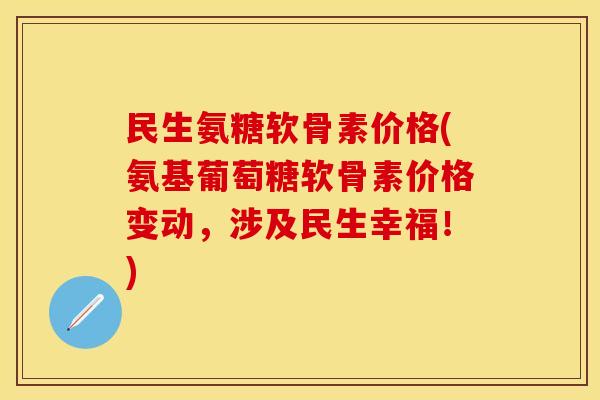 民生氨糖软骨素价格(氨基葡萄糖软骨素价格变动，涉及民生幸福！)