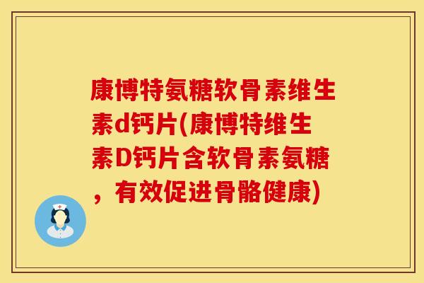 康博特氨糖软骨素维生素d钙片(康博特维生素D钙片含软骨素氨糖,有效促进骨骼健康) 康博特氨糖软骨素维生素d钙片(康博特维生素D钙片含软骨素氨糖,有效促进骨骼健康)