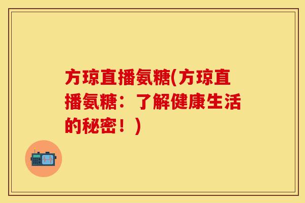 方琼直播氨糖(方琼直播氨糖：了解健康生活的秘密！)
