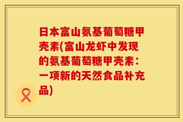 日本富山氨基葡萄糖甲壳素(富山龙虾中发现的氨基葡萄糖甲壳素:一项新的天然食品补充品)