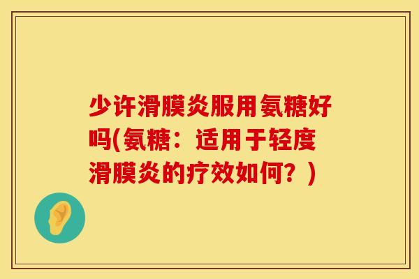 少许滑膜炎服用氨糖好吗(氨糖：适用于轻度滑膜炎的疗效如何？)