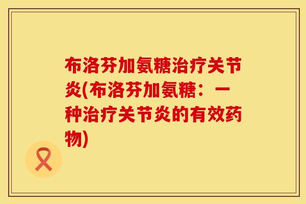 布洛芬加氨糖治疗关节炎(布洛芬加氨糖：一种治疗关节炎的有效药物)