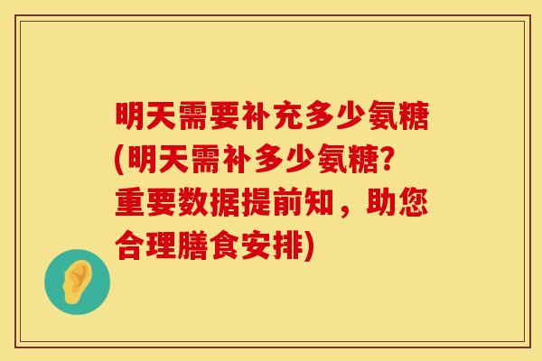 明天需要补充多少氨糖(明天需补多少氨糖?重要数据提前知,助您合理膳食安排) 明天需要补充多少氨糖(明天需补多少氨糖?重要数据提前知,助您合理膳食安排)