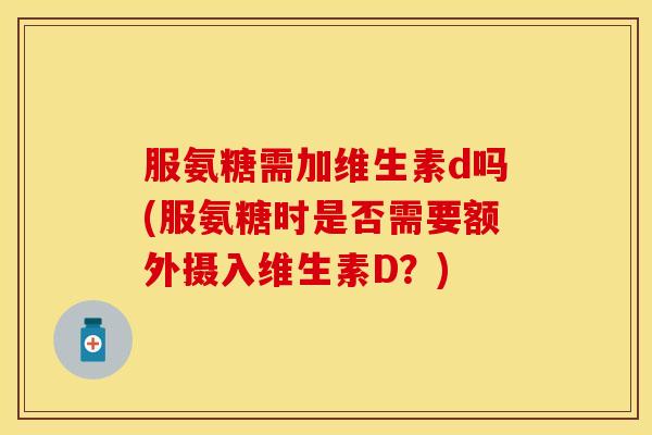 服氨糖需加维生素d吗(服氨糖时是否需要额外摄入维生素D?)