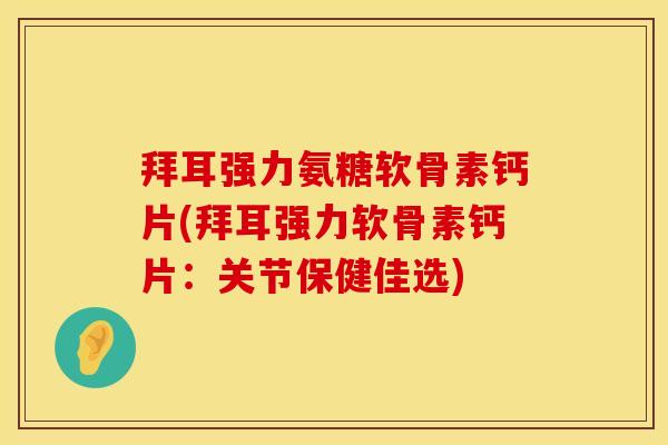 拜耳强力氨糖软骨素钙片(拜耳强力软骨素钙片:关节保健佳选)