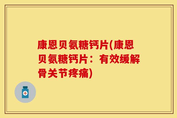 康恩贝氨糖钙片(康恩贝氨糖钙片：有效缓解骨关节疼痛)