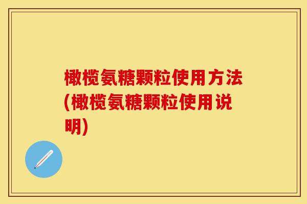 橄榄氨糖颗粒使用方法(橄榄氨糖颗粒使用说明) 橄榄氨糖颗粒使用方法(橄榄氨糖颗粒使用说明)