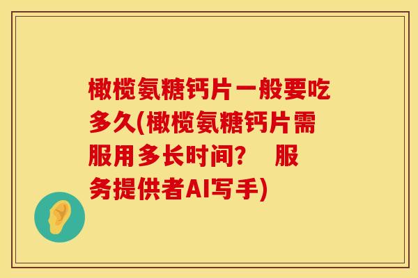 橄榄氨糖钙片一般要吃多久(橄榄氨糖钙片需服用多长时间？  服务提供者AI写手)