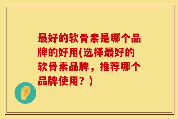 好的软骨素是哪个品牌的好用(选择好的软骨素品牌,推荐哪个品牌使用?) 好的软骨素是哪个品牌的好用(选择好的软骨素品牌,推荐哪个品牌使用?)