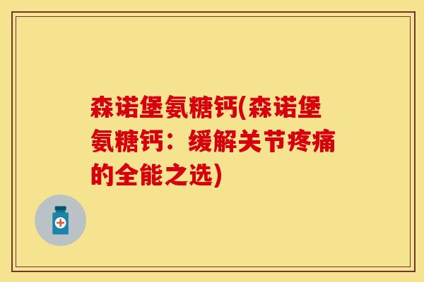 森诺堡氨糖钙(森诺堡氨糖钙:缓解关节疼痛的全能之选)