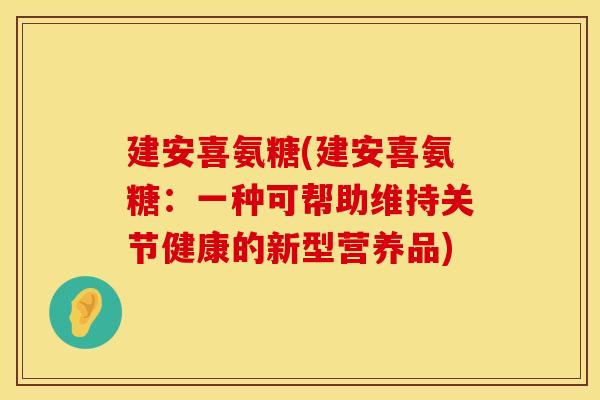 建安喜氨糖(建安喜氨糖：一种可帮助维持关节健康的新型营养品)