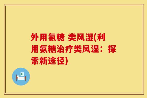 外用氨糖 类(利用氨糖类:探索新途径) 外用氨糖 类(利用氨糖类:探索新途径)