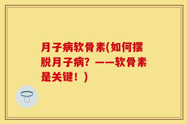 月子软骨素(如何摆脱月子?——软骨素是关键!) 月子软骨素(如何摆脱月子?——软骨素是关键!)