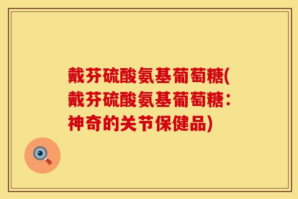戴芬硫酸氨基葡萄糖(戴芬硫酸氨基葡萄糖：神奇的关节保健品)