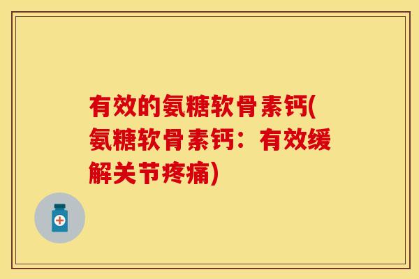 有效的氨糖软骨素钙(氨糖软骨素钙:有效缓解关节) 有效的氨糖软骨素钙(氨糖软骨素钙:有效缓解关节)