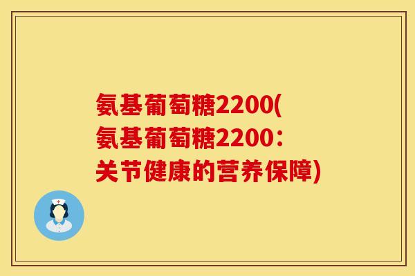 氨基葡萄糖2200(氨基葡萄糖2200：关节健康的营养保障)