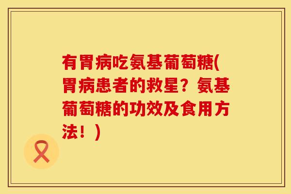有胃吃氨基葡萄糖(胃患者的救星？氨基葡萄糖的功效及食用方法！)