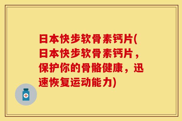 日本快步软骨素钙片(日本快步软骨素钙片，保护你的骨骼健康，迅速恢复运动能力)