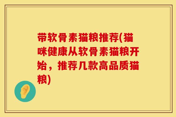 带软骨素猫粮推荐(猫咪健康从软骨素猫粮开始,推荐几款高品质猫粮) 带软骨素猫粮推荐(猫咪健康从软骨素猫粮开始,推荐几款高品质猫粮)