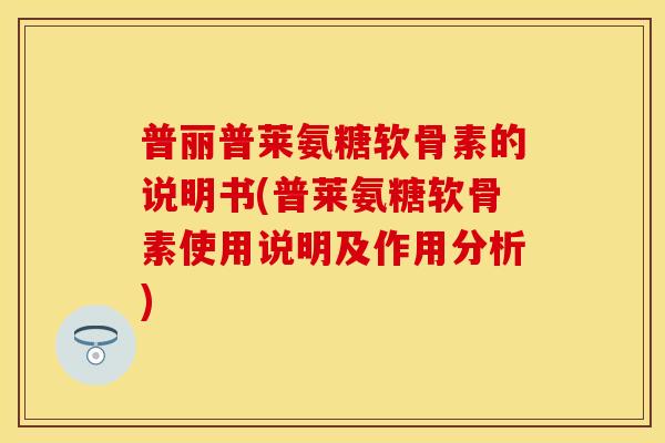 普丽普莱氨糖软骨素的说明书(普莱氨糖软骨素使用说明及作用分析) 普丽普莱氨糖软骨素的说明书(普莱氨糖软骨素使用说明及作用分析)