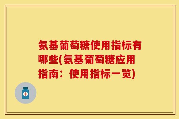 氨基葡萄糖使用指标有哪些(氨基葡萄糖应用指南:使用指标一览) 氨基葡萄糖使用指标有哪些(氨基葡萄糖应用指南:使用指标一览)