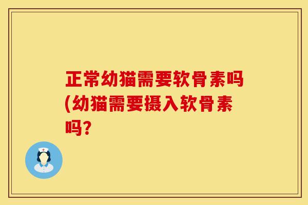 正常幼猫需要软骨素吗(幼猫需要摄入软骨素吗？