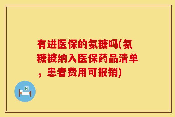 有进医保的氨糖吗(氨糖被纳入医保药品清单,患者费用可报销)