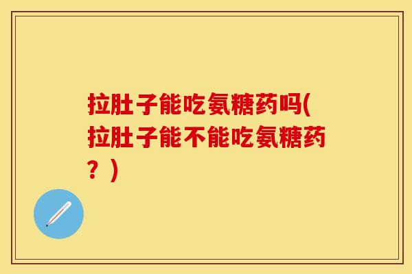 拉肚子能吃氨糖药吗(拉肚子能不能吃氨糖药?) 拉肚子能吃氨糖药吗(拉肚子能不能吃氨糖药?)