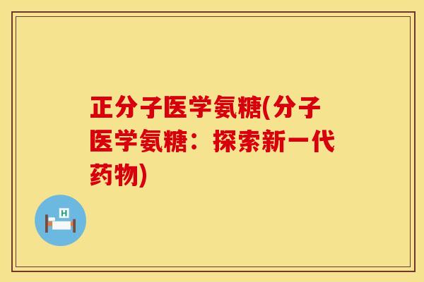 正分子医学氨糖(分子医学氨糖:探索新一代) 正分子医学氨糖(分子医学氨糖:探索新一代)