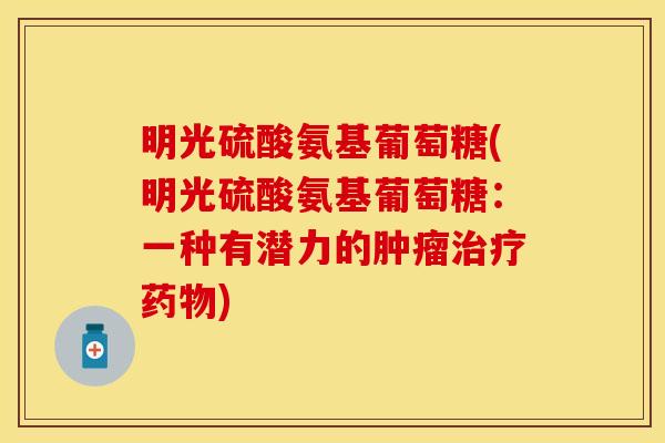 明光硫酸氨基葡萄糖(明光硫酸氨基葡萄糖:一种有潜力的) 明光硫酸氨基葡萄糖(明光硫酸氨基葡萄糖:一种有潜力的)