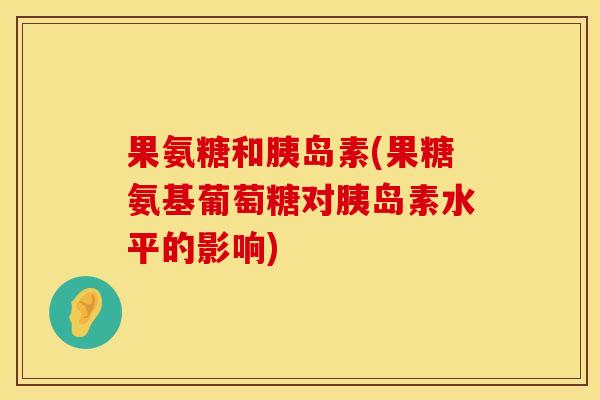 果氨糖和(果糖氨基葡萄糖对水平的影响) 果氨糖和(果糖氨基葡萄糖对水平的影响)