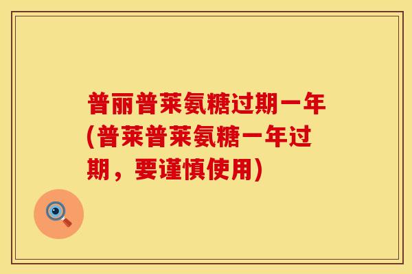 普丽普莱氨糖过期一年(普莱普莱氨糖一年过期，要谨慎使用)