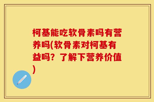 柯基能吃软骨素吗有营养吗(软骨素对柯基有益吗?了解下营养价值) 柯基能吃软骨素吗有营养吗(软骨素对柯基有益吗?了解下营养价值)