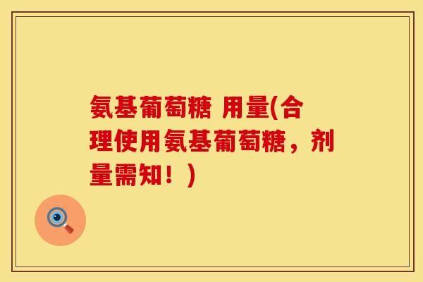 氨基葡萄糖 用量(合理使用氨基葡萄糖，剂量需知！)