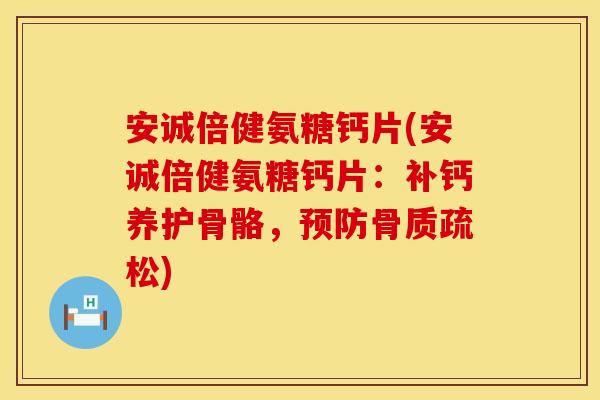 安诚倍健氨糖钙片(安诚倍健氨糖钙片:补钙养护骨骼,) 安诚倍健氨糖钙片(安诚倍健氨糖钙片:补钙养护骨骼,)
